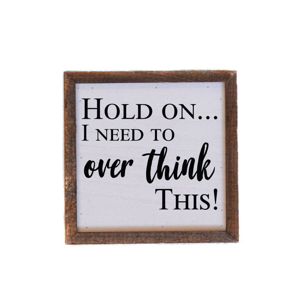 6x6 Hold On...I Need To Over Think This! Wood Sign