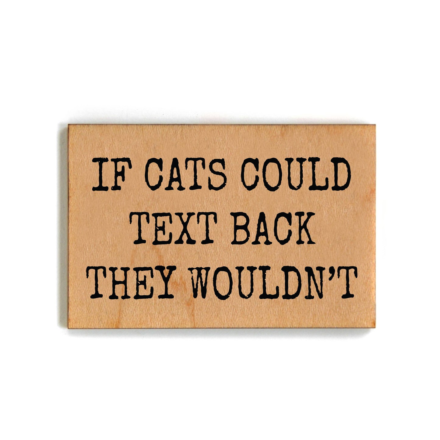 If Cats Could Text Back They Wouldn't Wood Magnet